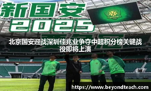 北京国安迎战深圳佳兆业争夺中超积分榜关键战役即将上演